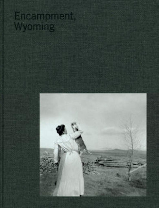 Encampment Wyoming - Selections From The Lora Webb Nichols Archive 1899-1948